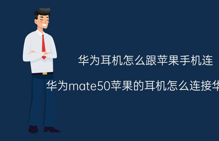 华为耳机怎么跟苹果手机连 华为mate50苹果的耳机怎么连接华为的？